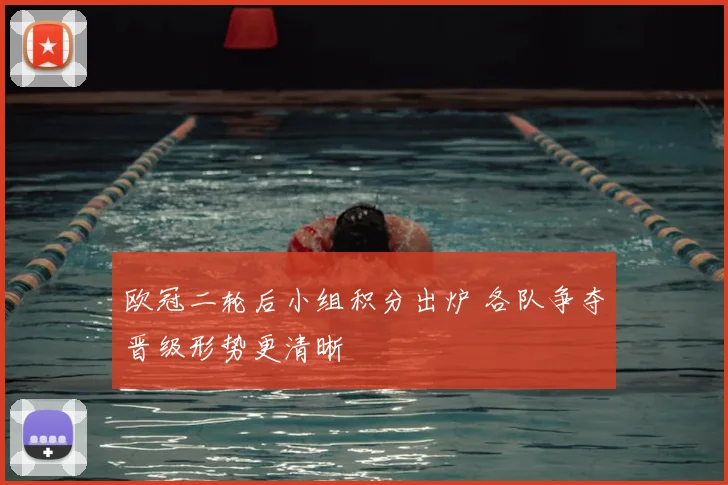 欧冠二轮后小组积分出炉 各队争夺晋级形势更清晰