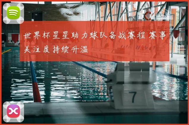 世界杯星星助力球队备战赛程 赛事关注度持续升温