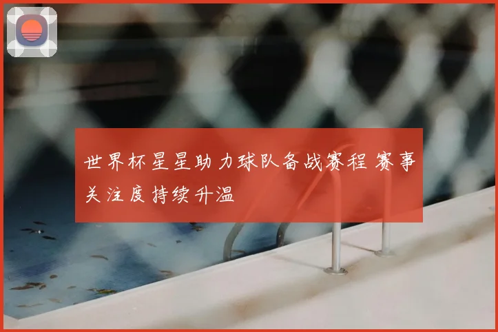 世界杯星星助力球队备战赛程 赛事关注度持续升温