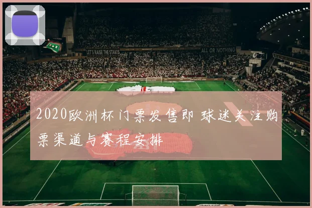 2020欧洲杯门票发售即 球迷关注购票渠道与赛程安排