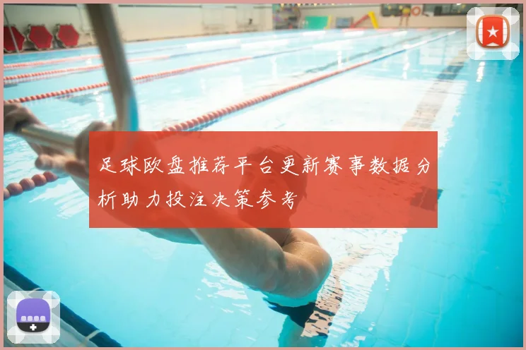 足球欧盘推荐平台更新赛事数据分析助力投注决策参考
