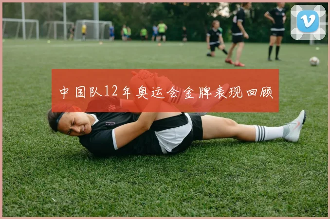 中国队12年奥运会金牌表现回顾