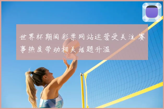 世界杯期间彩票网站运营受关注 赛事热度带动相关话题升温