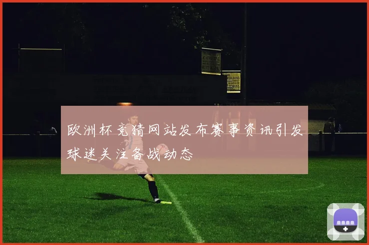 欧洲杯竞猜网站发布赛事资讯引发球迷关注备战动态