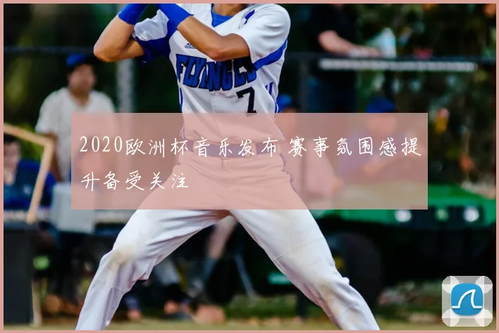 2020欧洲杯音乐发布 赛事氛围感提升备受关注
