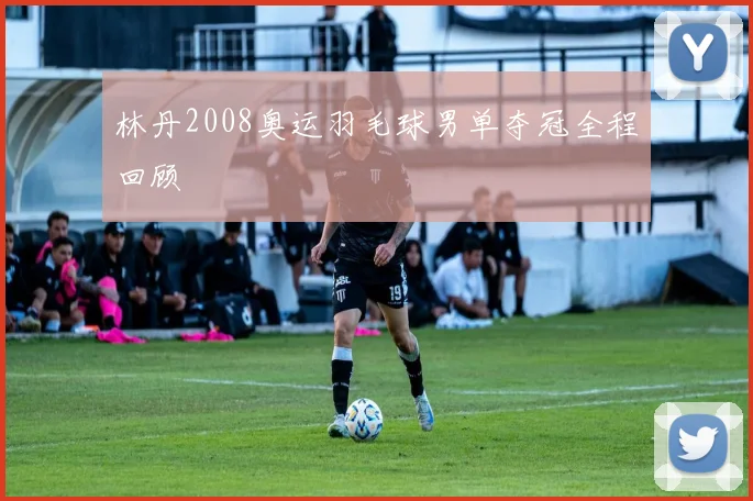 林丹2008奥运羽毛球男单夺冠全程回顾