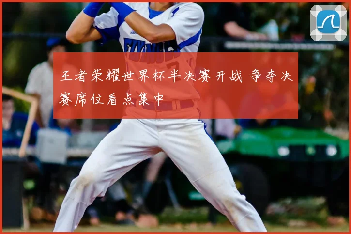 王者荣耀世界杯半决赛开战 争夺决赛席位看点集中