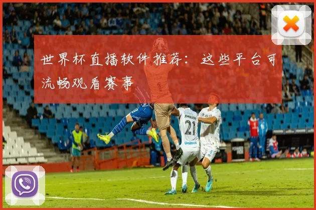 世界杯直播软件推荐：这些平台可流畅观看赛事